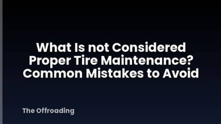 What is not proper tire maintenance
